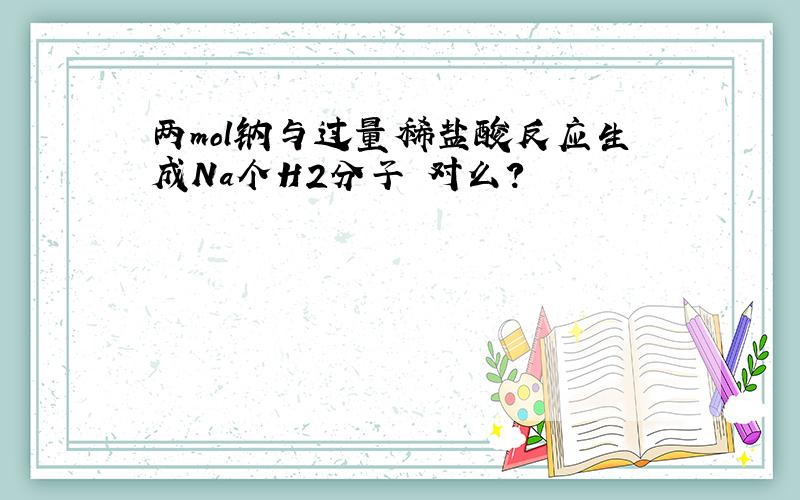 两mol钠与过量稀盐酸反应生成Na个H2分子 对么?