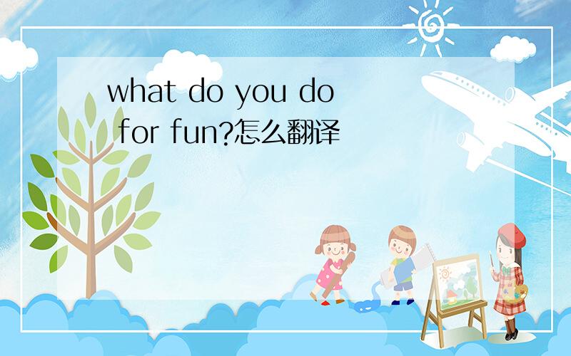 what do you do for fun?怎么翻译