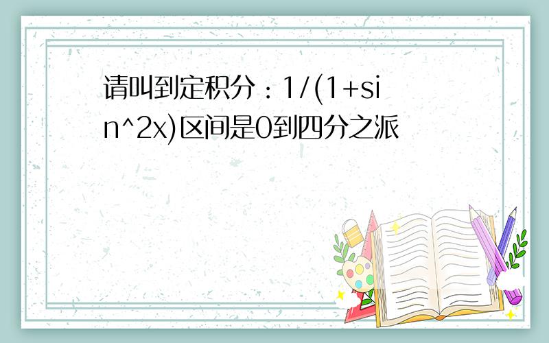 请叫到定积分：1/(1+sin^2x)区间是0到四分之派