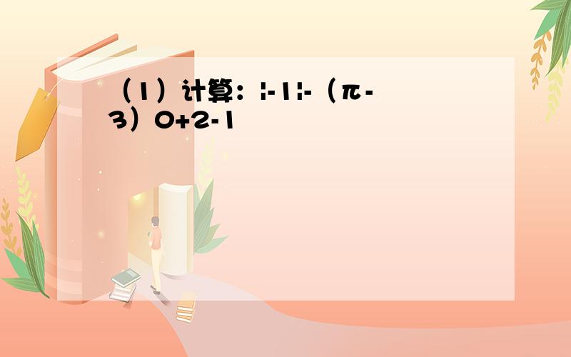 （1）计算：|-1|-（π-3）0+2-1