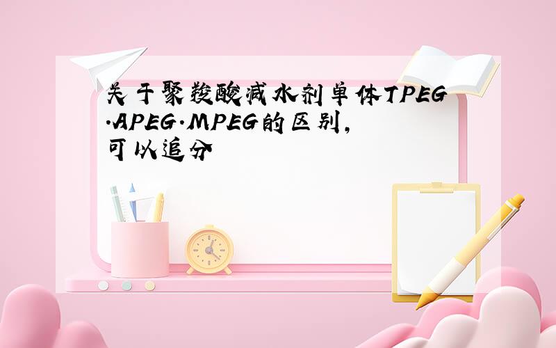 关于聚羧酸减水剂单体TPEG.APEG.MPEG的区别,可以追分