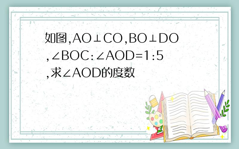 如图,AO⊥CO,BO⊥DO,∠BOC:∠AOD=1:5,求∠AOD的度数