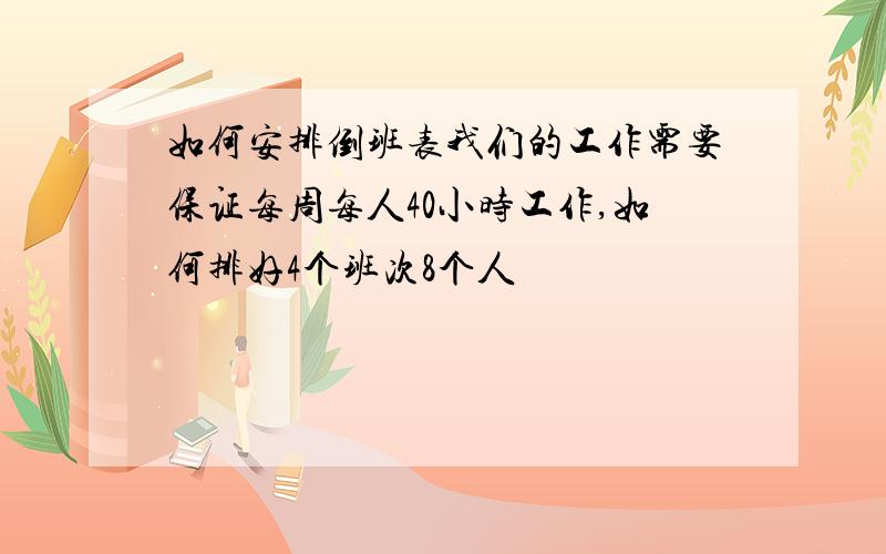 如何安排倒班表我们的工作需要保证每周每人40小时工作,如何排好4个班次8个人