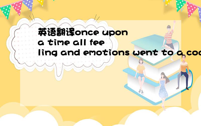 英语翻译once upon a time all feeling and emotions went to a coas