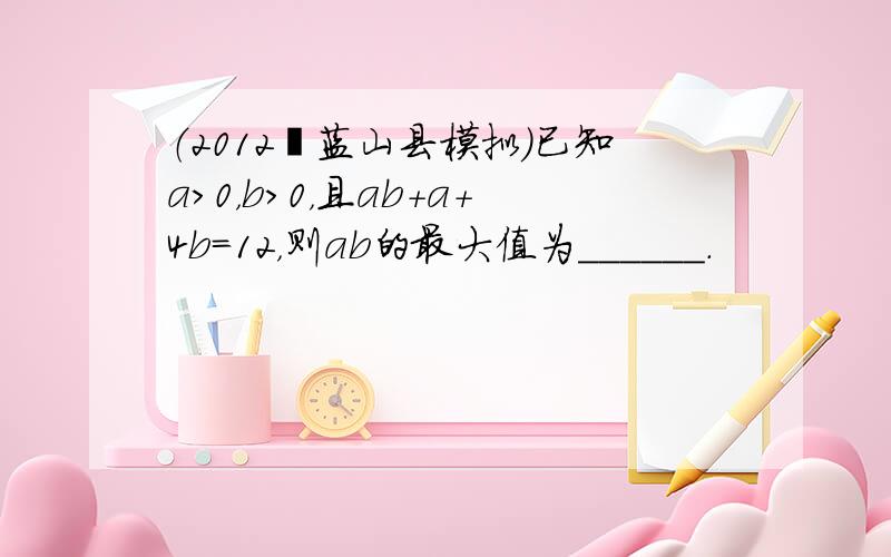 （2012•蓝山县模拟）已知a＞0，b＞0，且ab+a+4b=12，则ab的最大值为______．