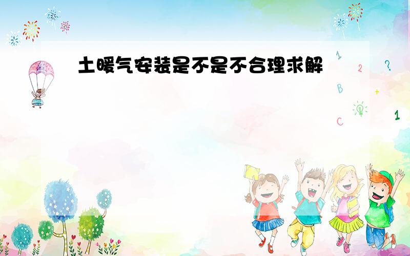 土暖气安装是不是不合理求解