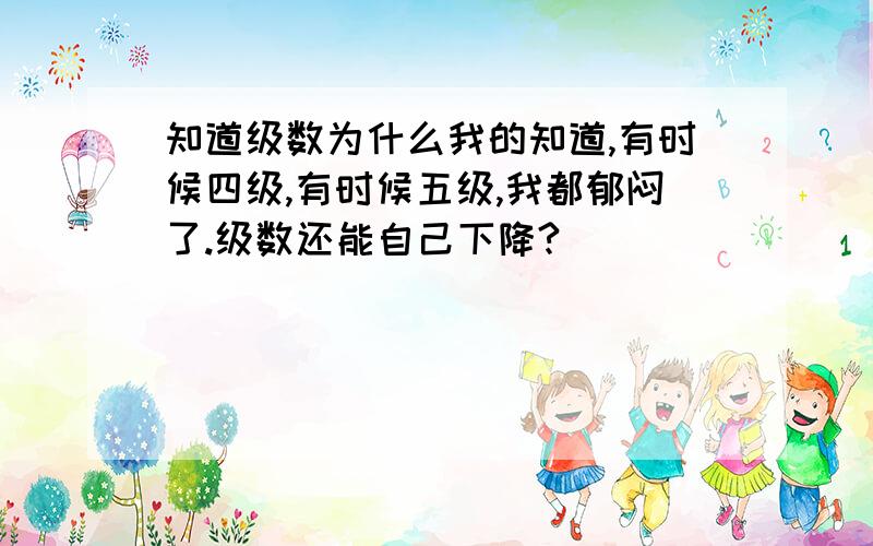 知道级数为什么我的知道,有时候四级,有时候五级,我都郁闷了.级数还能自己下降?