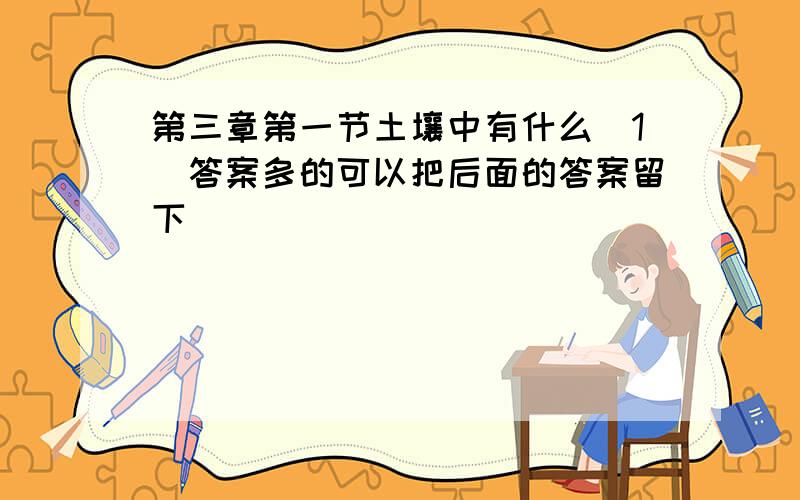 第三章第一节土壤中有什么（1）答案多的可以把后面的答案留下