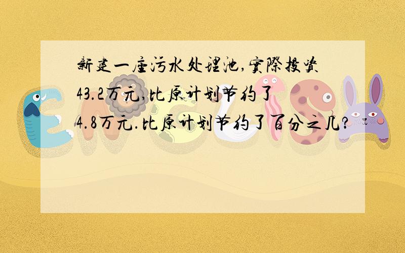 新建一座污水处理池,实际投资43.2万元,比原计划节约了4.8万元.比原计划节约了百分之几?