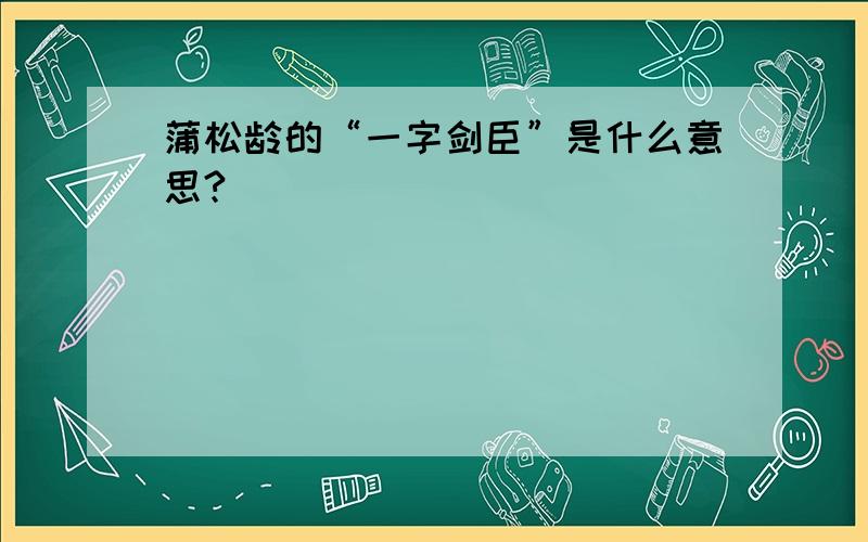 蒲松龄的“一字剑臣”是什么意思?