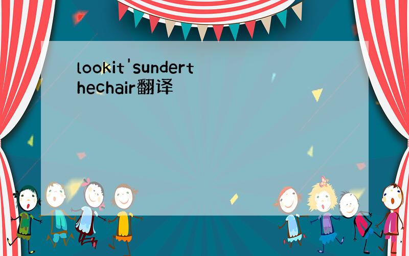 lookit'sunderthechair翻译