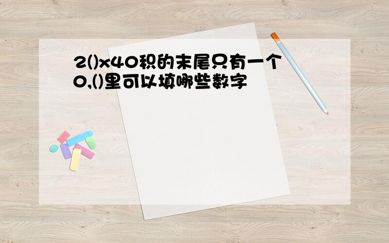 2()x40积的末尾只有一个0,()里可以填哪些数字