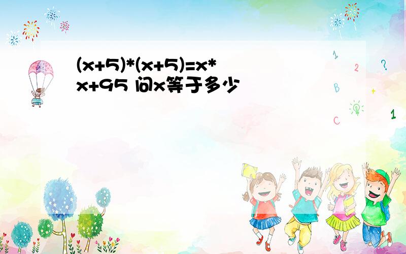 (x+5)*(x+5)=x*x+95 问x等于多少