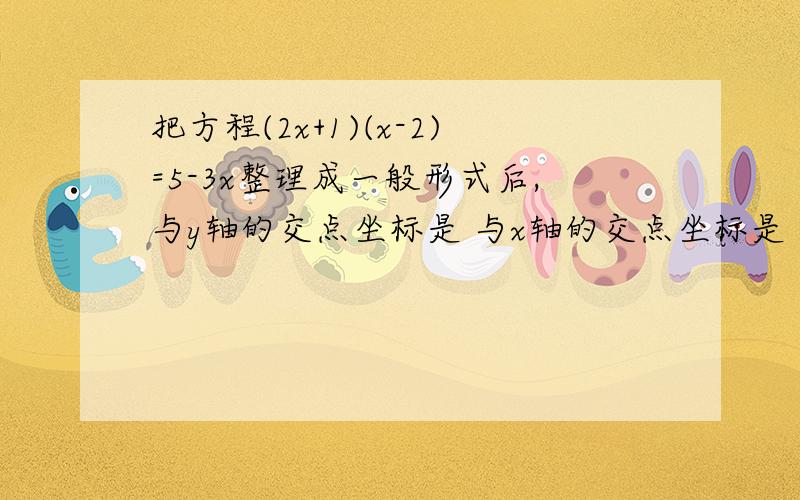 把方程(2x+1)(x-2)=5-3x整理成一般形式后,与y轴的交点坐标是 与x轴的交点坐标是