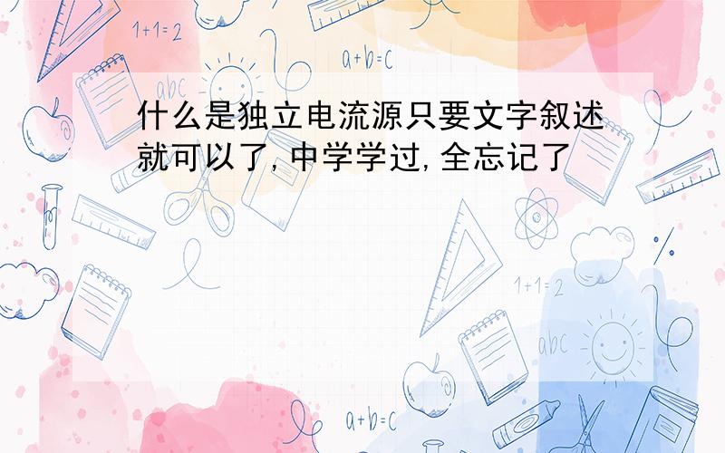 什么是独立电流源只要文字叙述就可以了,中学学过,全忘记了