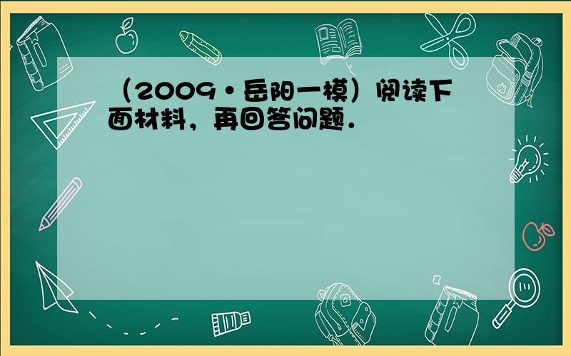 （2009•岳阳一模）阅读下面材料，再回答问题．