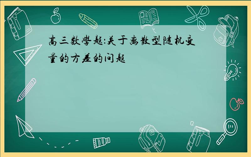 高三数学题：关于离散型随机变量的方差的问题