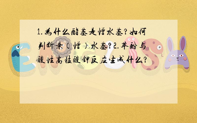 1.为什么酯基是憎水基?如何判断亲（憎）水基?2.苯酚与酸性高猛酸钾反应生成什么?