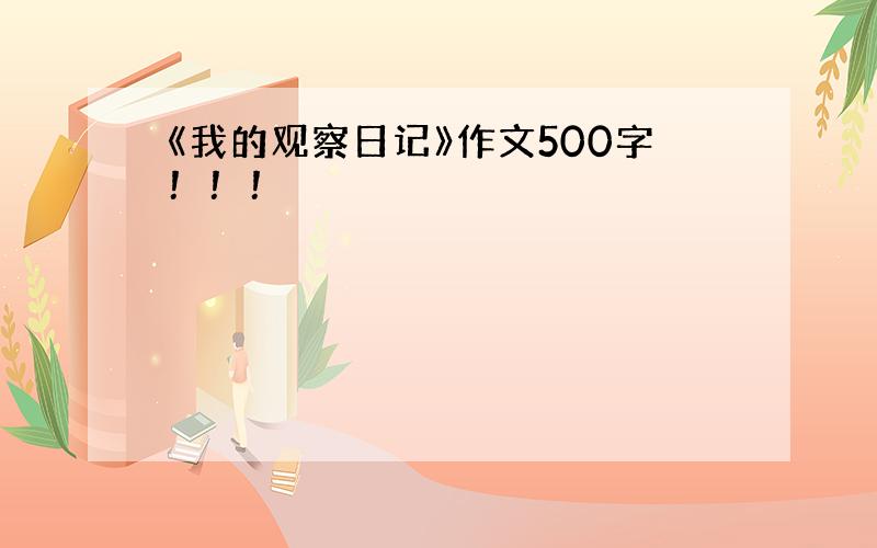 《我的观察日记》作文500字！！！