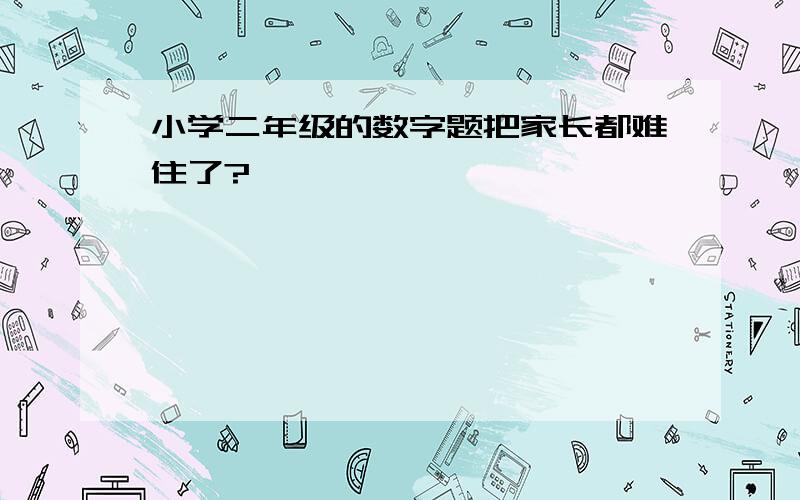 小学二年级的数字题把家长都难住了?