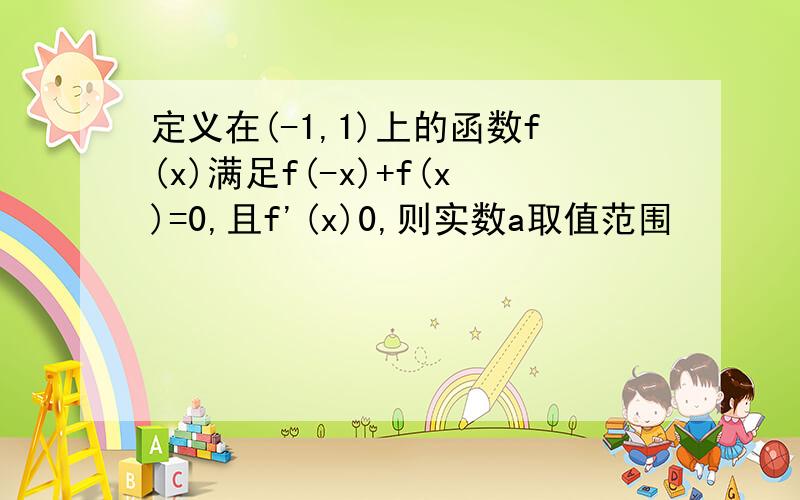 定义在(-1,1)上的函数f(x)满足f(-x)+f(x)=0,且f'(x)0,则实数a取值范围