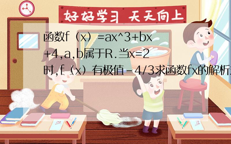 函数f（x）=ax^3+bx+4,a,b属于R.当x=2时,f（x）有极值-4/3求函数fx的解析式.