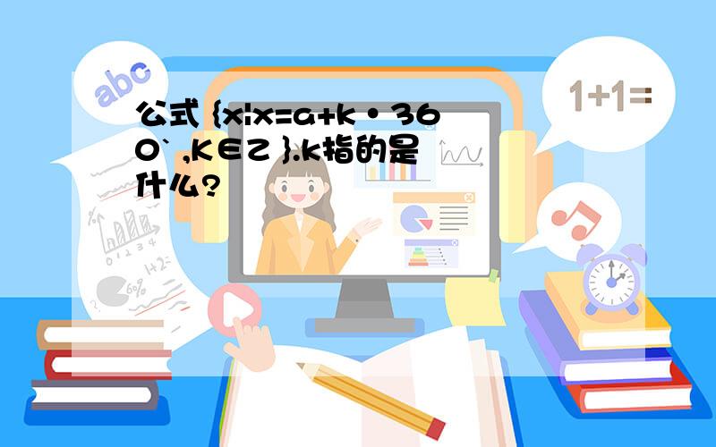 公式 {x|x=a+k·360` ,K∈Z }.k指的是什么?