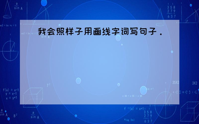 我会照样子用画线字词写句子。