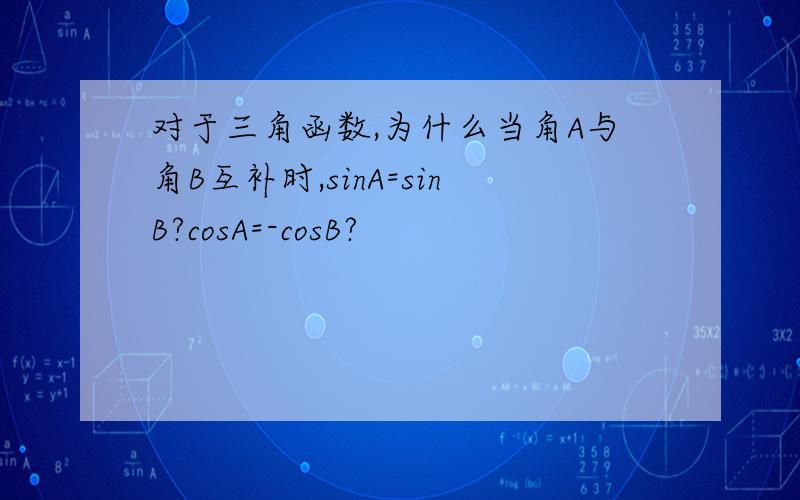 对于三角函数,为什么当角A与角B互补时,sinA=sinB?cosA=-cosB?