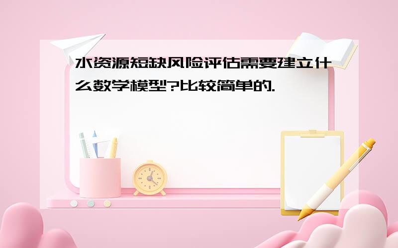 水资源短缺风险评估需要建立什么数学模型?比较简单的.