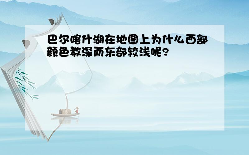 巴尔喀什湖在地图上为什么西部颜色教深而东部较浅呢?