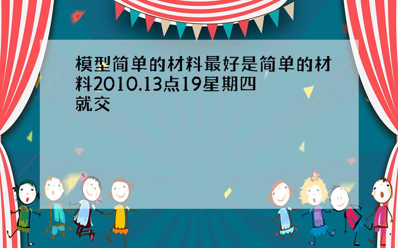 模型简单的材料最好是简单的材料2010.13点19星期四就交