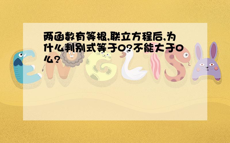 两函数有等根,联立方程后,为什么判别式等于0?不能大于0么?