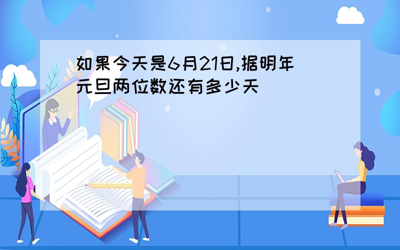 如果今天是6月21日,据明年元旦两位数还有多少天