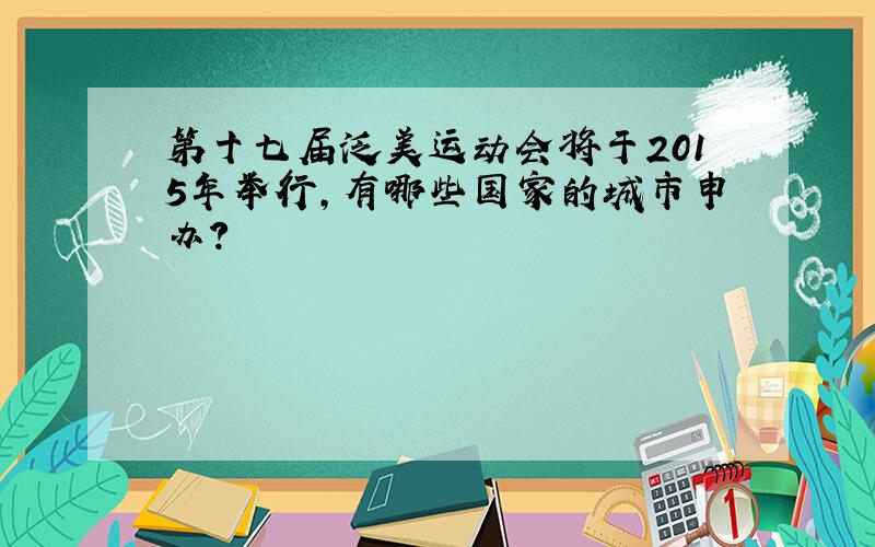 第十七届泛美运动会将于2015年举行,有哪些国家的城市申办?