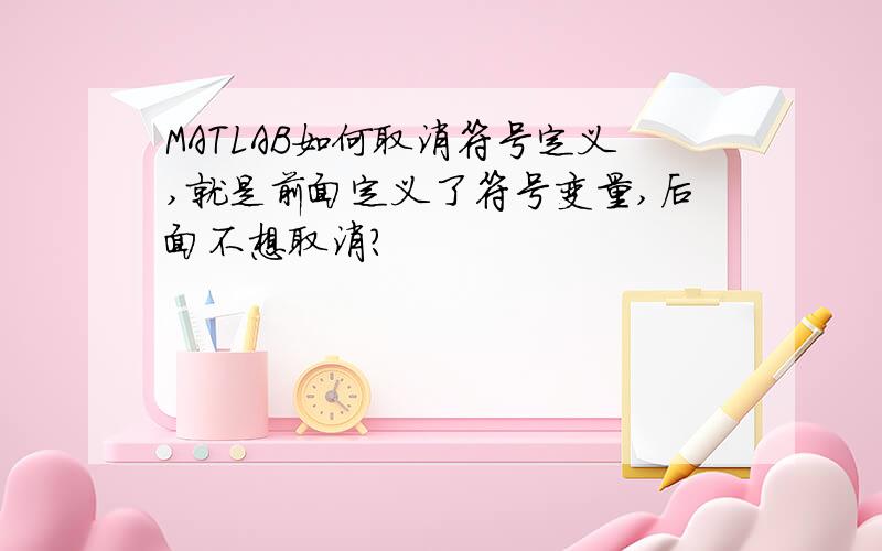 MATLAB如何取消符号定义,就是前面定义了符号变量,后面不想取消?