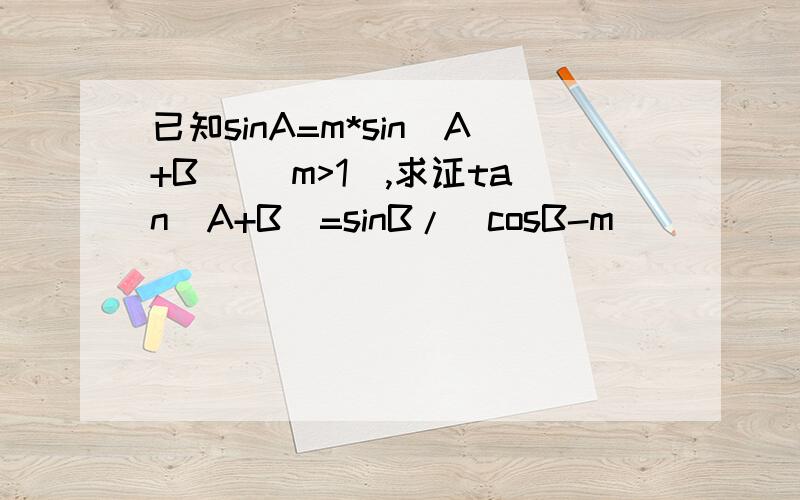 已知sinA=m*sin(A+B) (m>1),求证tan(A+B)=sinB/(cosB-m)