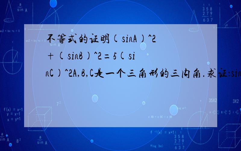 不等式的证明(sinA)^2+(sinB)^2=5(sinC)^2A,B,C是一个三角形的三内角.求证：sinC小于等于