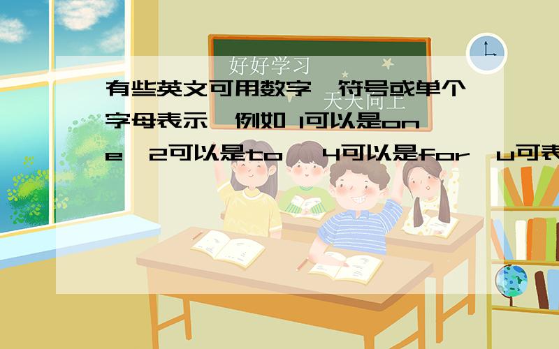 有些英文可用数字、符号或单个字母表示,例如 1可以是one,2可以是to ,4可以是for,u可表示you,ur是you