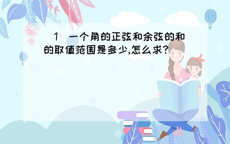 （1）一个角的正弦和余弦的和的取值范围是多少,怎么求?