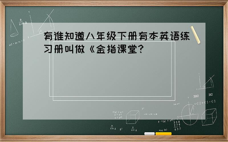 有谁知道八年级下册有本英语练习册叫做《金指课堂?