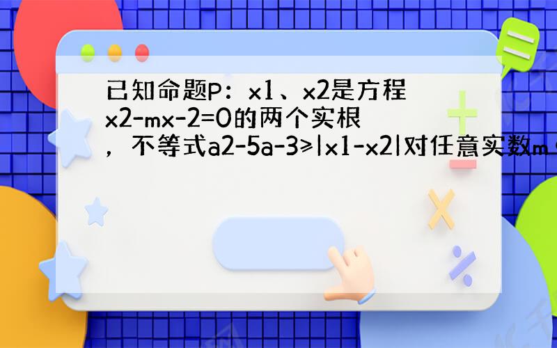 已知命题P：x1、x2是方程x2-mx-2=0的两个实根，不等式a2-5a-3≥|x1-x2|对任意实数m∈[−1，1]