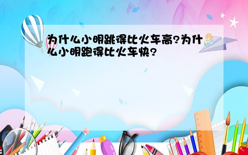 为什么小明跳得比火车高?为什么小明跑得比火车快?