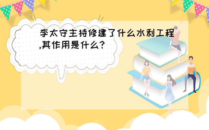 李太守主持修建了什么水利工程,其作用是什么?