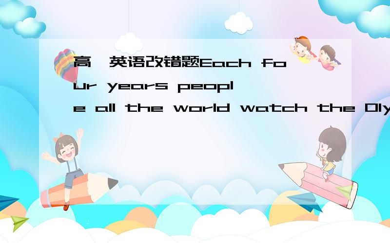 高一英语改错题Each four years people all the world watch the Olympi