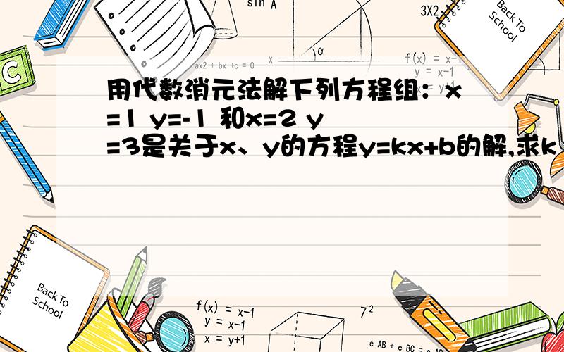 用代数消元法解下列方程组：x=1 y=-1 和x=2 y=3是关于x、y的方程y=kx+b的解,求k