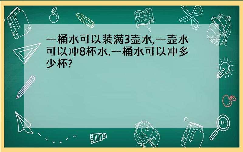 一桶水可以装满3壶水,一壶水可以冲8杯水.一桶水可以冲多少杯?