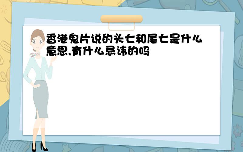 香港鬼片说的头七和尾七是什么意思,有什么忌讳的吗