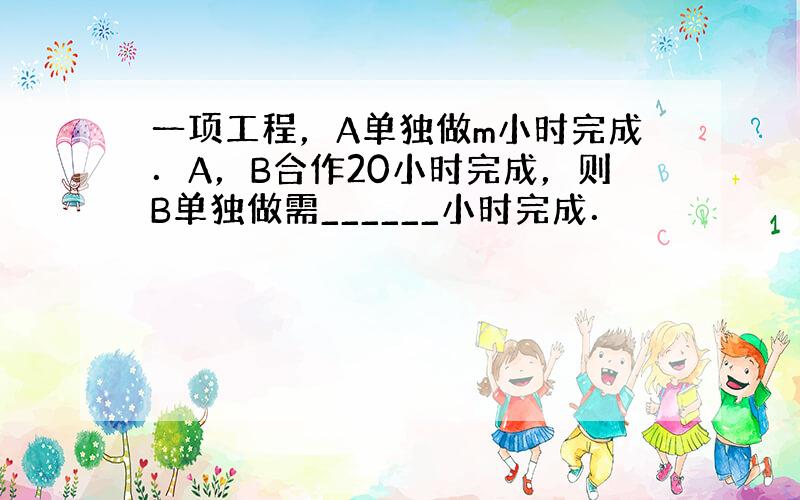 一项工程，A单独做m小时完成．A，B合作20小时完成，则B单独做需______小时完成．