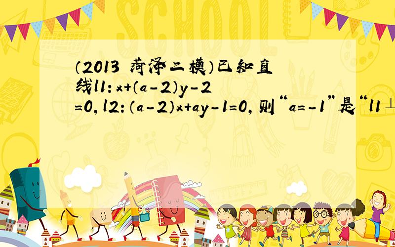 （2013•菏泽二模）已知直线l1：x+（a-2）y-2=0，l2：（a-2）x+ay-1=0，则“a=-1”是“l1⊥